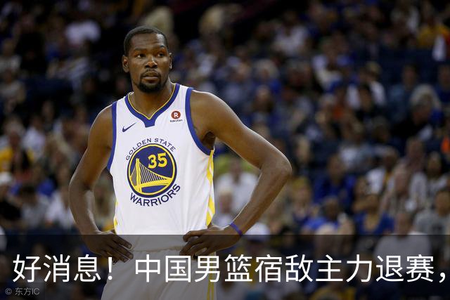 好消息！中国男篮宿敌主力退赛，将逐梦NBA，曾率队双杀中国男篮