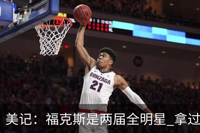 美记：福克斯是两届全明星 拿过关键球员奖 按说不该出现这种失误